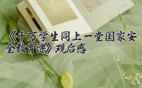 2025年《千万学生同上一堂国家安全教育课》观后感 千万学生同上一堂国家安全教育课心得体会（10篇）