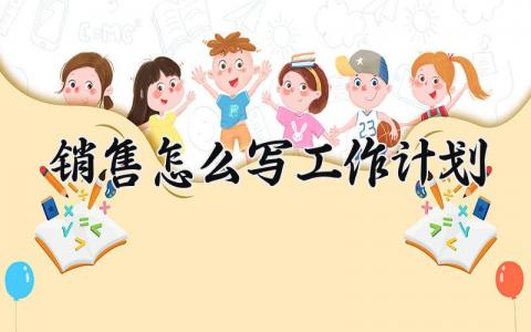 销售怎么写工作计划 销售工作计划怎么写简短 (8篇）