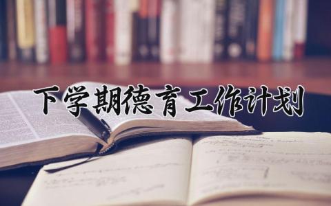 下学期德育工作计划 下学期德育的工作总结 (15篇）