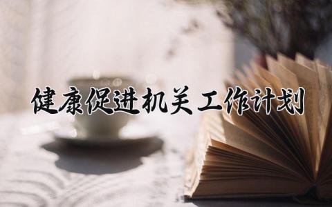 健康促进机关工作计划 健康促进机关的工作总结 (17篇）