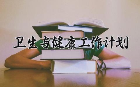 卫生与健康工作计划 卫生与健康的工作计划怎么写 (16篇）