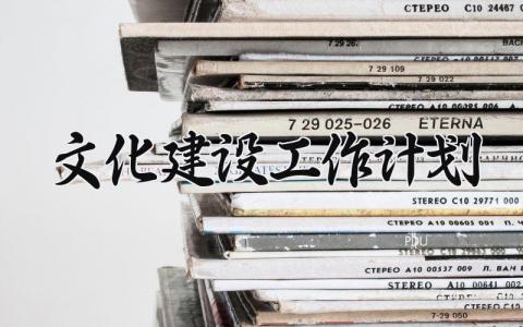 文化建设工作计划 文化建设的工作方案 (15篇）