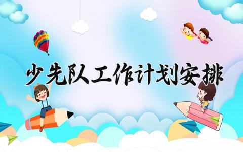 少先队工作计划安排 少先队的工作计划2025 (20篇）