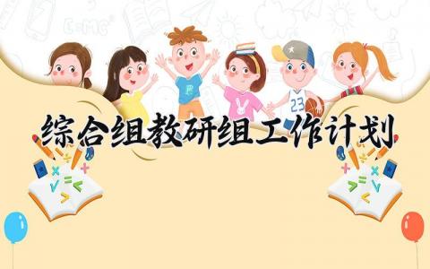 综合组教研组工作计划 教研组计划工作计划 (15篇）