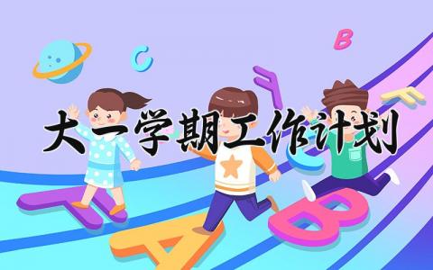 大一学期工作计划 大一下学期的工作计划怎么写 (3篇）