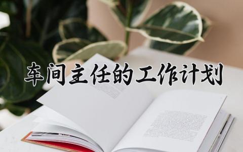 车间主任的工作计划 车间主任工作计划和目标 (11篇）