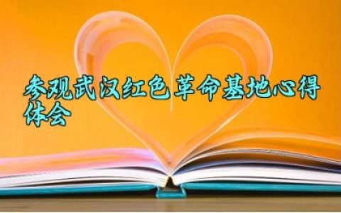 参观武汉红色革命基地心得体会 参观武汉红色革命基地的感受怎么写（10篇）