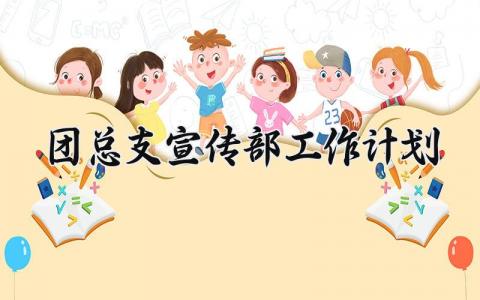 团总支宣传部工作计划 团总支宣传部的工作规划 (8篇）