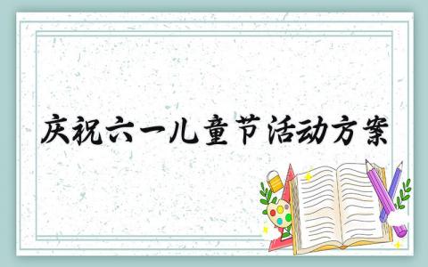 庆祝六一儿童节活动方案 庆祝六一儿童节的活动方案策划 (12篇）