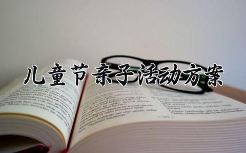 儿童节亲子活动方案 儿童节的亲子活动方案及流程 (14篇）