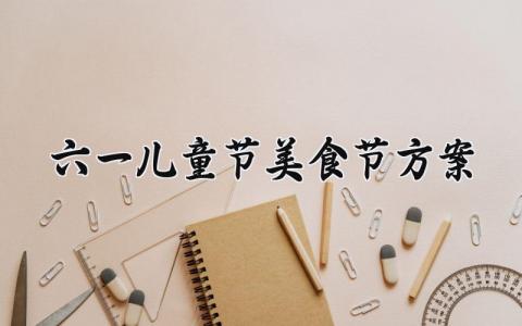 六一儿童节美食节方案 六一美食节活动方案幼儿园 (13篇）