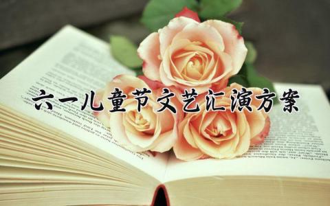 六一儿童节文艺汇演方案 六一儿童节的文艺汇演方案范文 (15篇）