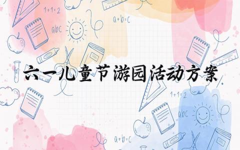六一儿童节游园活动方案 六一儿童节游园的活动方案设计 (3篇）