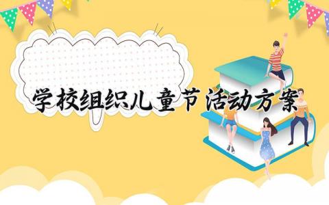 学校组织儿童节活动方案 学校组织的儿童节活动方案  (7篇）