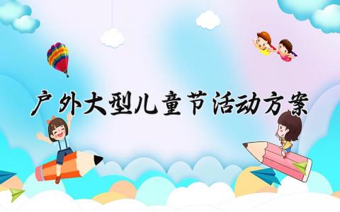 户外大型儿童节活动方案 户外大型的儿童节活动方案 (5篇）