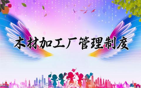 木材加工厂管理制度 木材加工厂的管理规范怎么写 (3篇）