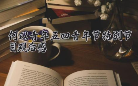 何以青年五四青年节特别节目观后感 五四青年节节目心得体会（5篇）