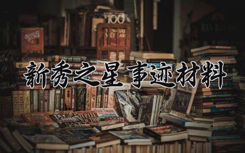新秀之星事迹材料 新秀之星的事迹材料怎么写 (14篇）