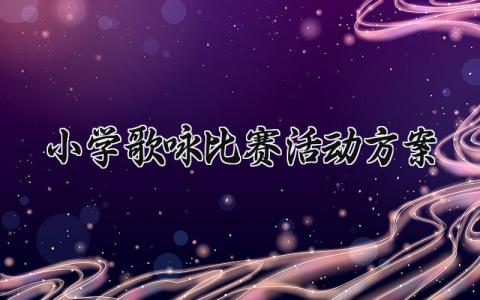 小学歌咏比赛活动方案 小学歌咏比赛的活动实施方案 (6篇）