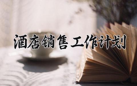 酒店销售工作计划模板 酒店销售工作计划怎么写范文 (17篇）