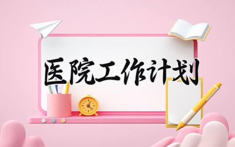 2025医院工作计划 2025年医院工作计划怎么写 (13篇）