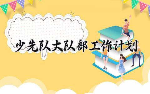 少先队大队部工作计划范文 少先队大队部工作计划表 (14篇）