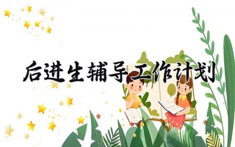 后进生辅导工作计划范文 后进生辅导工作计划案例 (12篇）