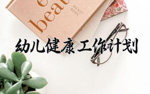 幼儿健康工作计划 幼儿的健康计划怎么写 (11篇）