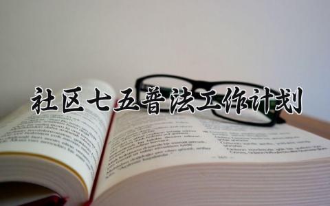 七五普法工作计划 2025年七五普法工作计划 (10篇）