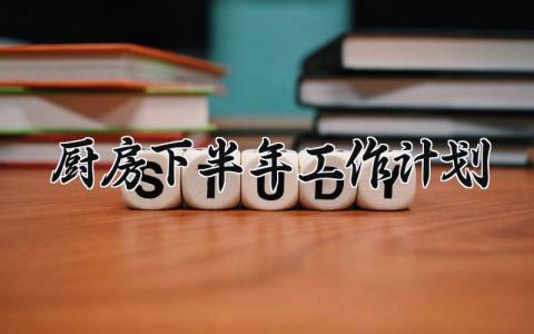 厨房下半年工作计划模板 厨房下半年工作计划范文 (6篇）