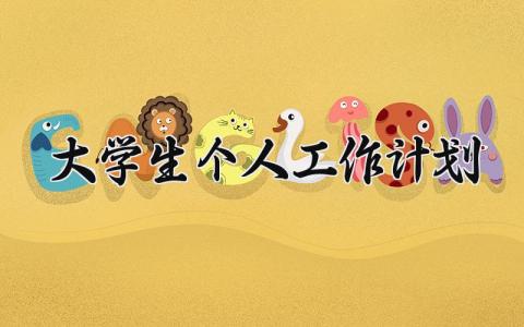 大学生个人工作计划 大学生的个人工作计划及目标 (9篇）