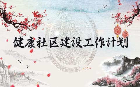 健康社区建设工作计划 健康社区建设工作计划2025 (9篇）