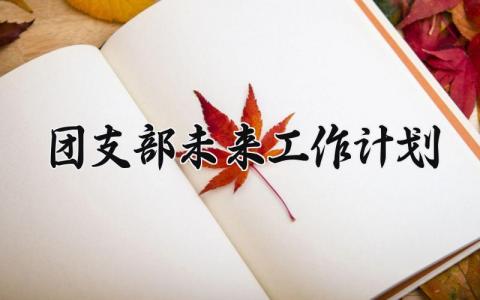 团支部未来工作计划 团支部未来发展规划 (11篇）