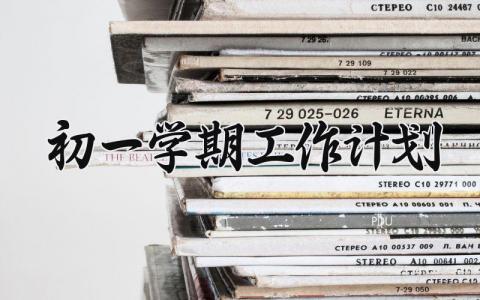 初一学期工作计划 初一学期的工作计划怎么写 (8篇）