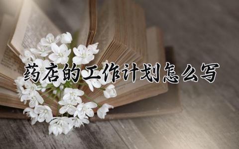 药店的工作计划怎么写 2025药店工作计划和目标 (8篇）
