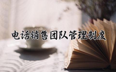 电话销售团队管理制度 电话销售管理方案 (5篇）