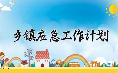 乡镇应急工作计划范文 乡镇应急工作总结和计划 (14篇）