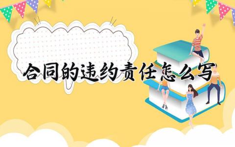 合同的违约责任怎么写 合同违约的责任怎么写 (6篇）