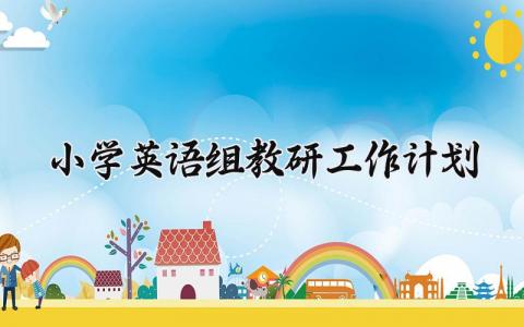 小学英语组教研工作计划  小学英语的组教研工作计划 (10篇）