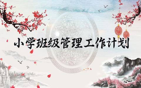 小学班级管理工作计划范文 小学班级管理工作计划简短 (14篇）