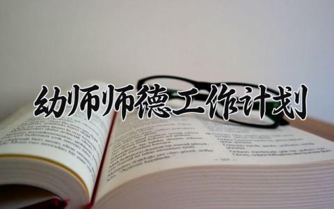 幼师师德工作计划模板 幼师师德计划怎么写 (13篇）