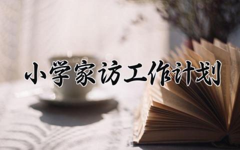 小学家访工作计划模板 小学家访工作计划范文 (10篇）