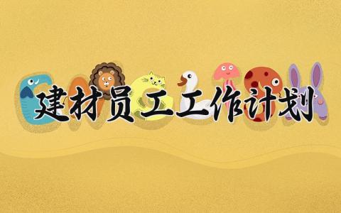 建材员工工作计划 建材员的工工作总结 (5篇）