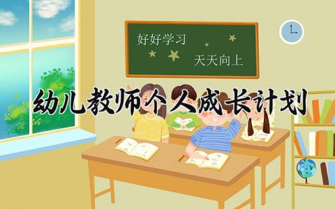 幼儿教师个人成长计划范文 幼儿教师个人成长计划2025 (15篇）