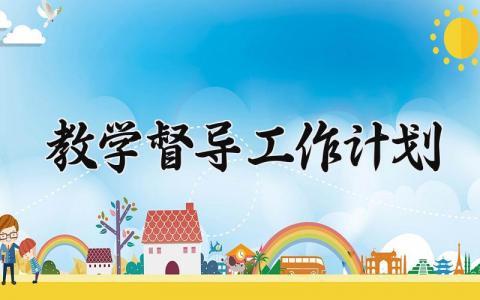 教学督导工作计划 教学督导工作计划怎么写 (10篇）