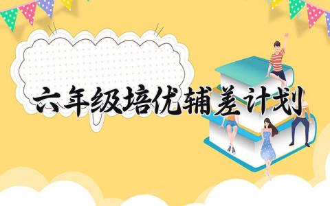 六年级培优辅差计划 六年级培优辅差的计划及措施 (9篇）