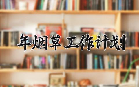 2025年烟草工作计划 烟草工作计划和目标 (10篇）