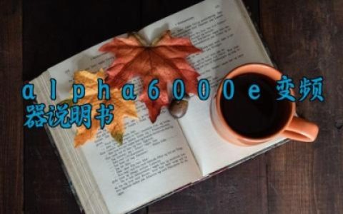 alpha6000e变频器说明书最新版大全 alpha6000e变频器的参数设定步骤及工作原理