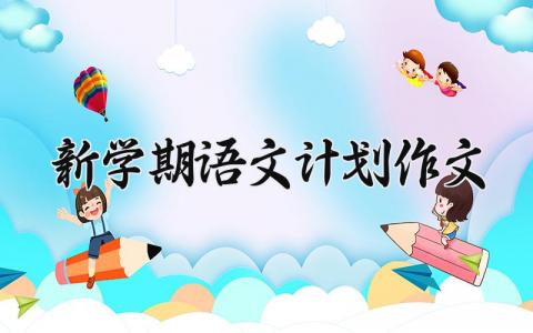 新学期语文计划作文 新学期的语文计划作文怎么写600字 (10篇）