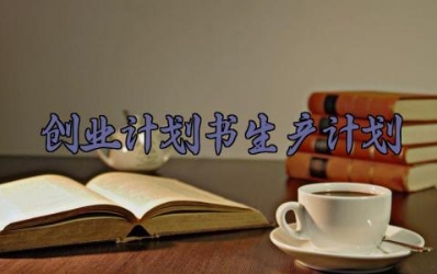 创业计划书生产计划 创业计划书的生产计划怎么写（4篇）